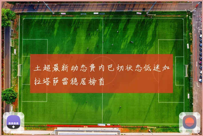 土超最新动态费内巴切状态低迷加拉塔萨雷稳居榜首