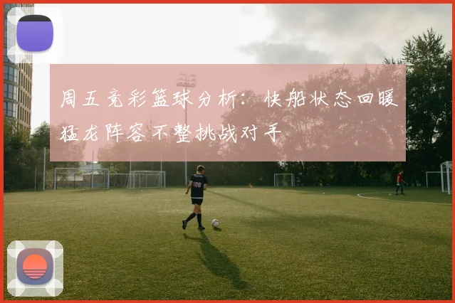 周五竞彩篮球分析：快船状态回暖猛龙阵容不整挑战对手