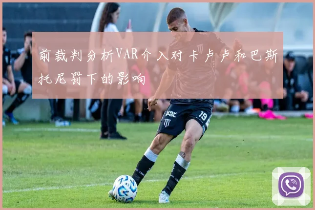 前裁判分析VAR介入对卡卢卢和巴斯托尼罚下的影响