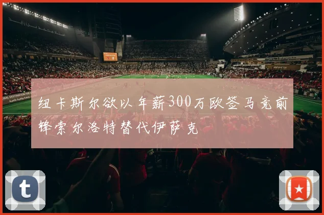 纽卡斯尔欲以年薪300万欧签马竞前锋索尔洛特替代伊萨克