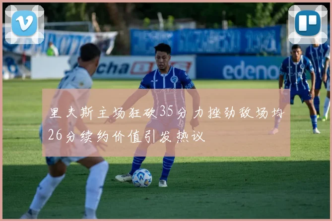 里夫斯主场狂砍35分力挫劲敌场均26分续约价值引发热议