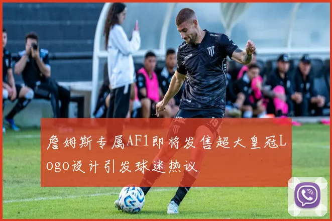 詹姆斯专属AF1即将发售超大皇冠Logo设计引发球迷热议
