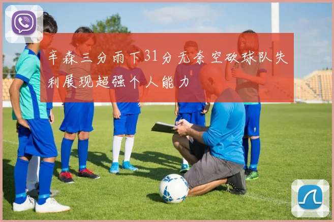 辛森三分雨下31分无奈空砍球队失利展现超强个人能力