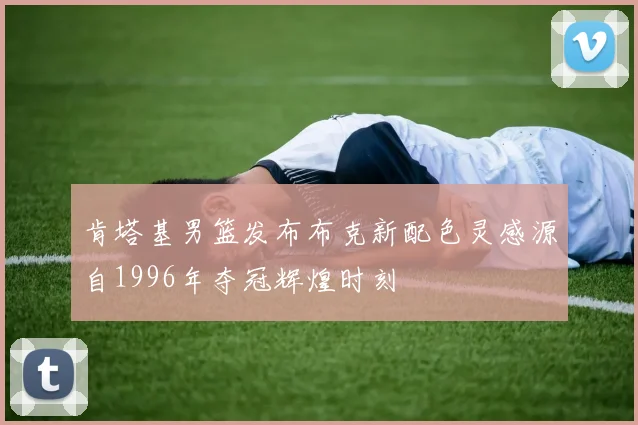 肯塔基男篮发布布克新配色灵感源自1996年夺冠辉煌时刻