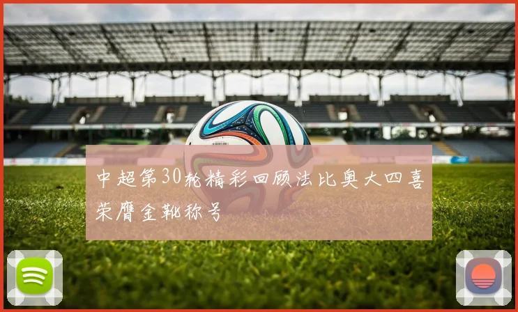 中超第30轮精彩回顾法比奥大四喜荣膺金靴称号