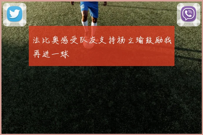 法比奥感受队友支持杨立瑜鼓励我再进一球