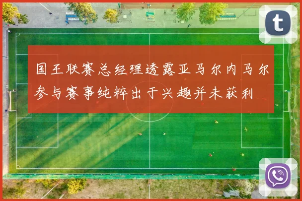 国王联赛总经理透露亚马尔内马尔参与赛事纯粹出于兴趣并未获利