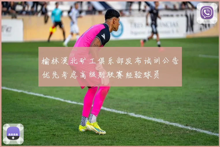榆林漠北矿工俱乐部发布试训公告优先考虑高级别联赛经验球员