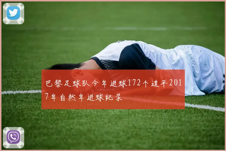巴黎足球队今年进球172个追平2017年自然年进球纪录