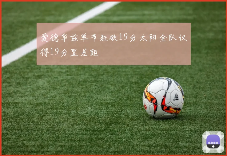 爱德华兹单节狂砍19分太阳全队仅得19分显差距